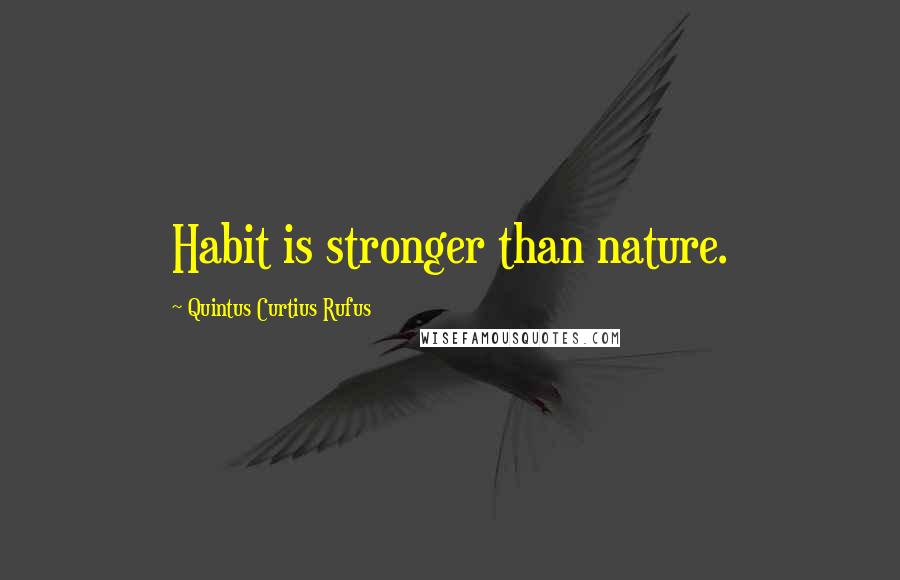 Quintus Curtius Rufus Quotes: Habit is stronger than nature.