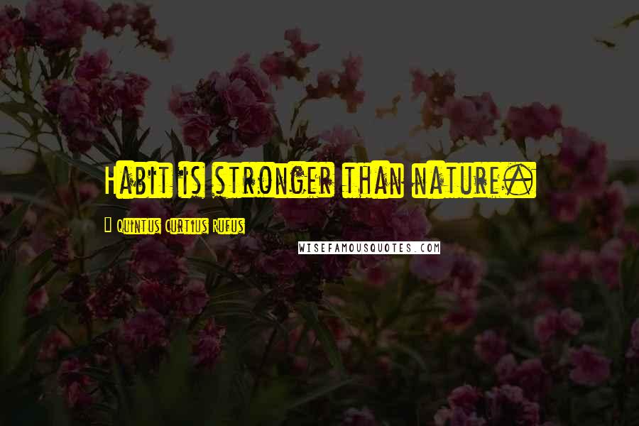 Quintus Curtius Rufus Quotes: Habit is stronger than nature.