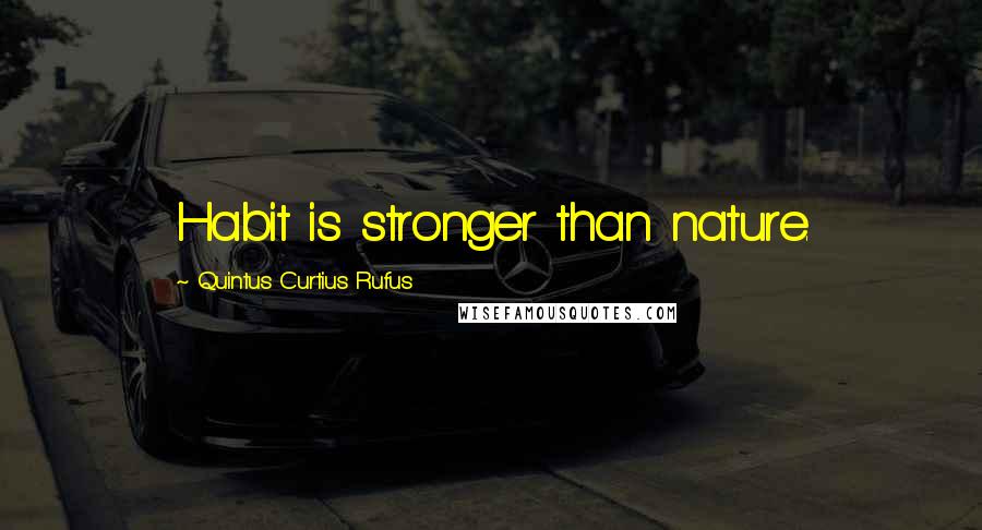 Quintus Curtius Rufus Quotes: Habit is stronger than nature.