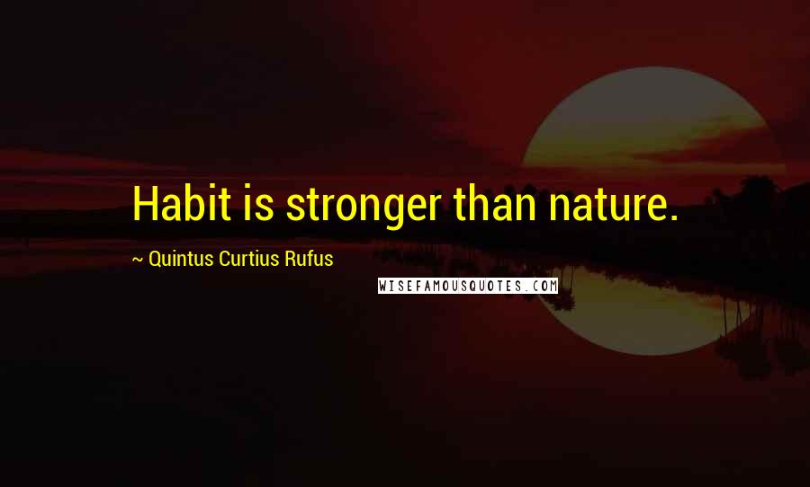 Quintus Curtius Rufus Quotes: Habit is stronger than nature.