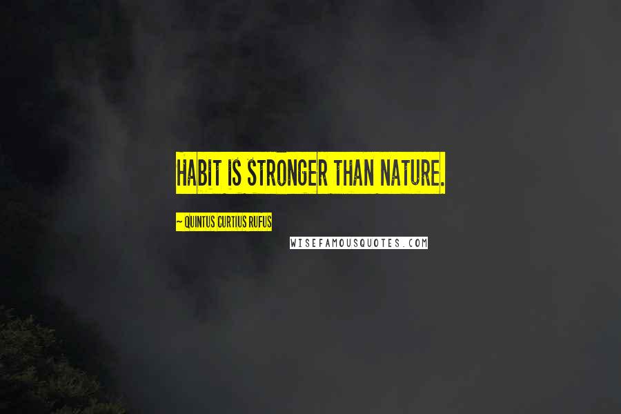 Quintus Curtius Rufus Quotes: Habit is stronger than nature.