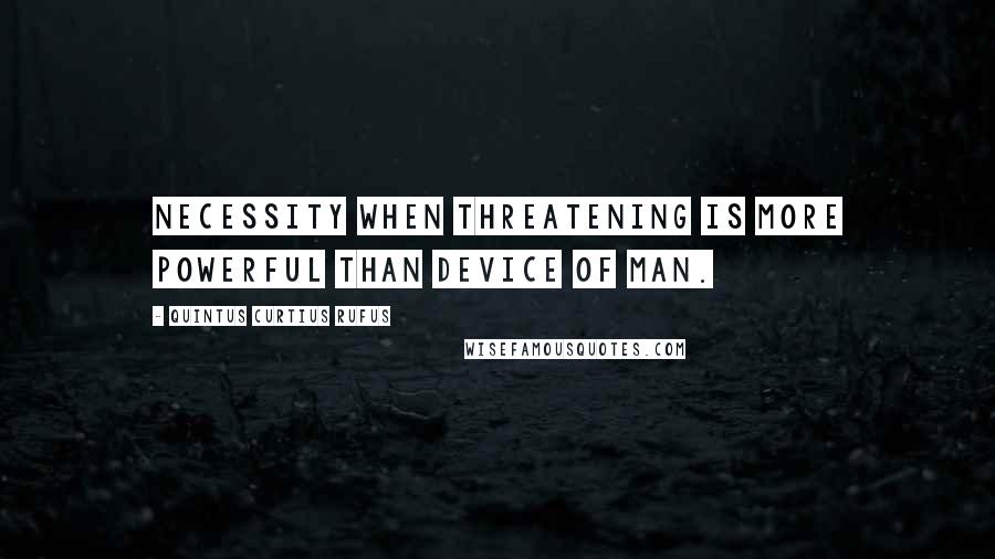 Quintus Curtius Rufus Quotes: Necessity when threatening is more powerful than device of man.