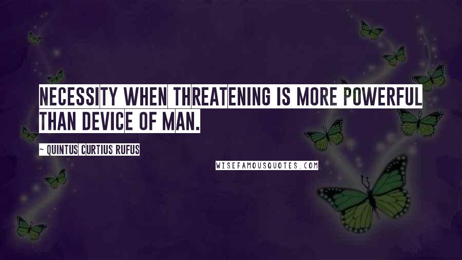 Quintus Curtius Rufus Quotes: Necessity when threatening is more powerful than device of man.