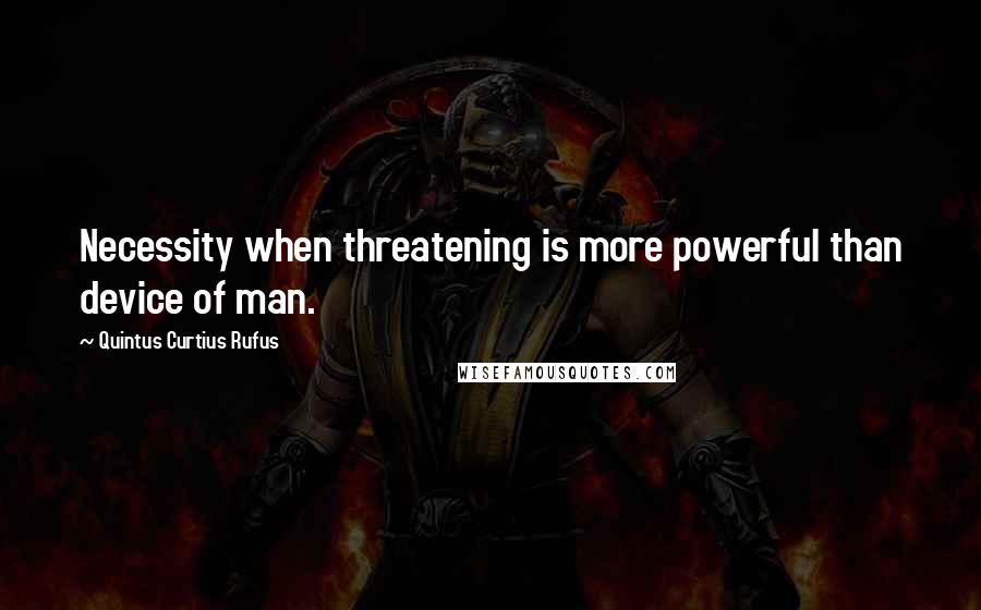 Quintus Curtius Rufus Quotes: Necessity when threatening is more powerful than device of man.