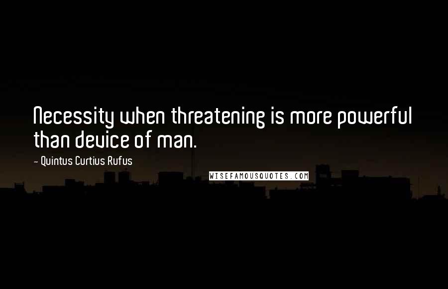 Quintus Curtius Rufus Quotes: Necessity when threatening is more powerful than device of man.