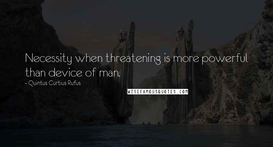 Quintus Curtius Rufus Quotes: Necessity when threatening is more powerful than device of man.