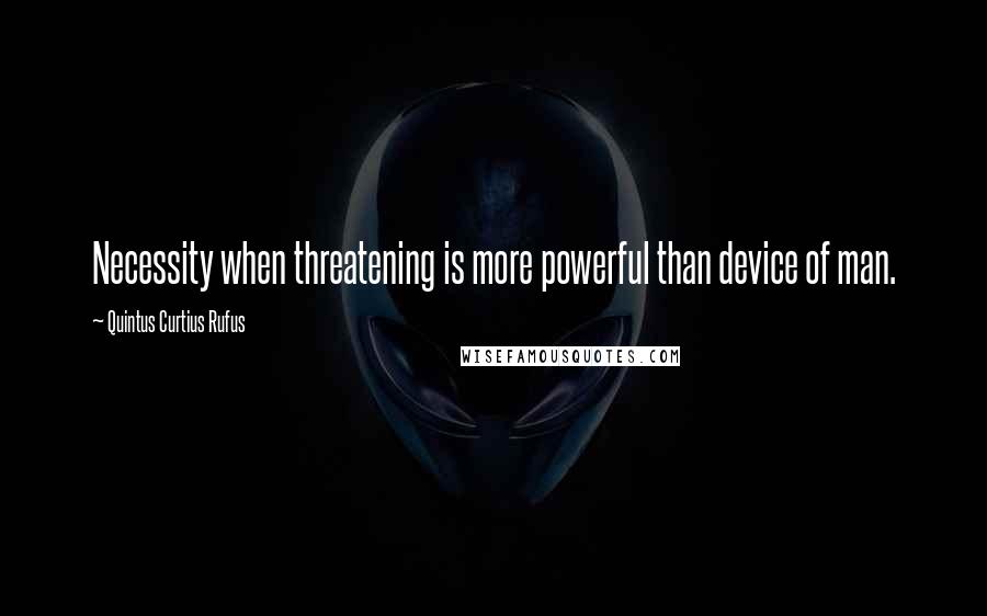 Quintus Curtius Rufus Quotes: Necessity when threatening is more powerful than device of man.