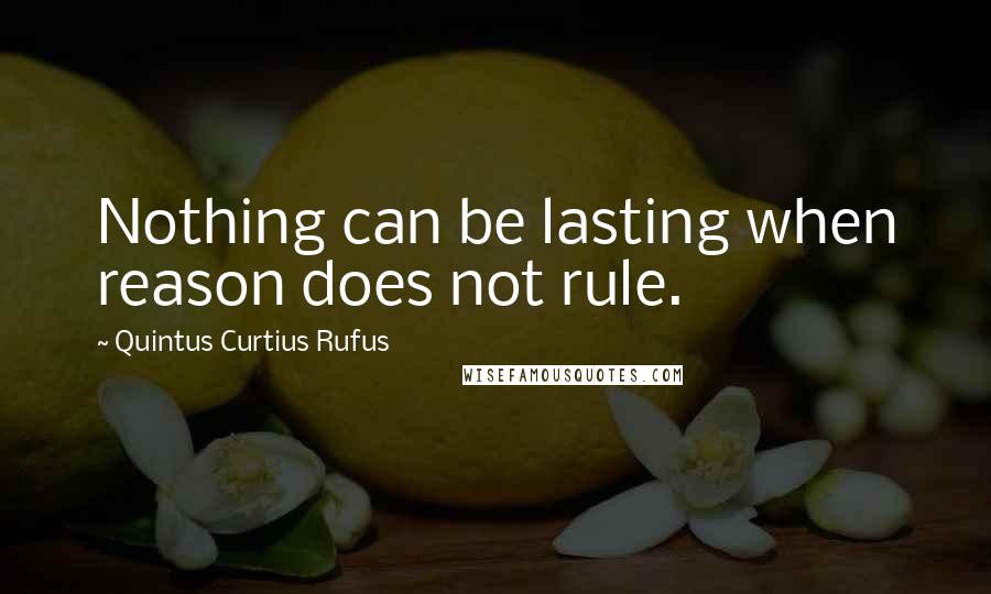 Quintus Curtius Rufus Quotes: Nothing can be lasting when reason does not rule.