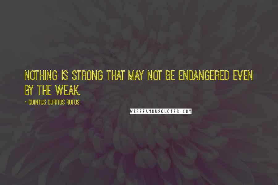 Quintus Curtius Rufus Quotes: Nothing is strong that may not be endangered even by the weak.