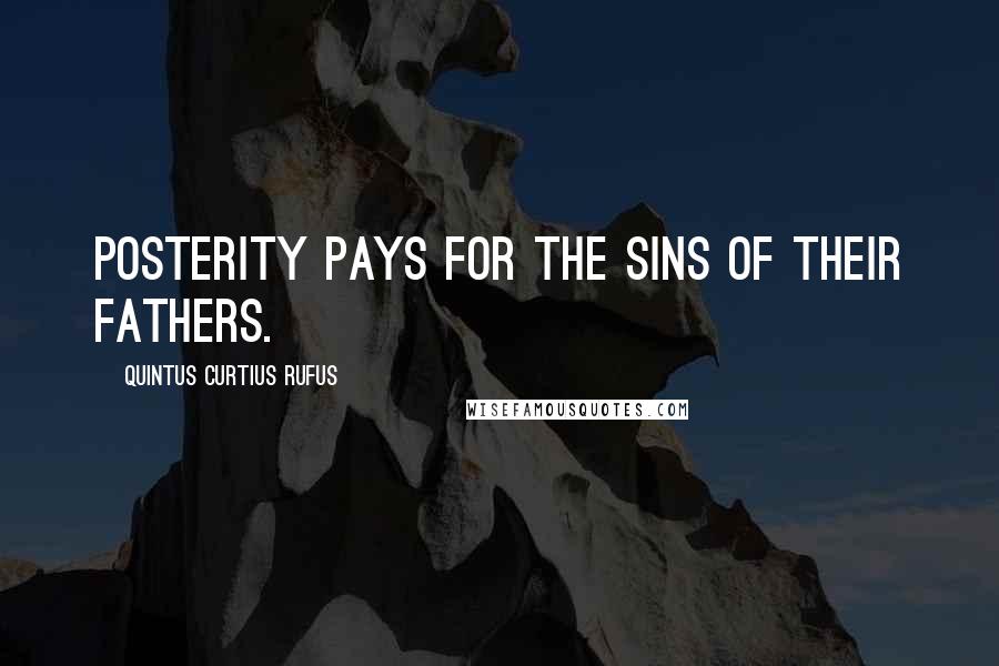 Quintus Curtius Rufus Quotes: Posterity pays for the sins of their fathers.