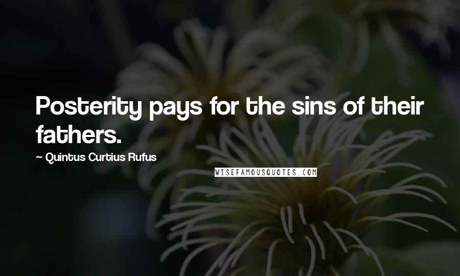 Quintus Curtius Rufus Quotes: Posterity pays for the sins of their fathers.