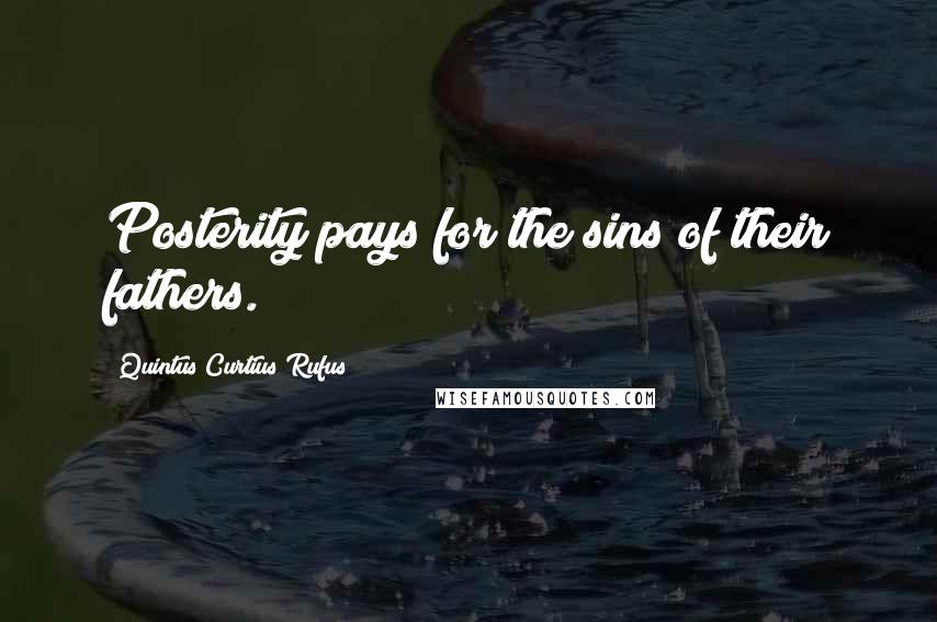 Quintus Curtius Rufus Quotes: Posterity pays for the sins of their fathers.