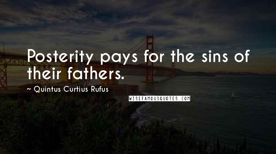 Quintus Curtius Rufus Quotes: Posterity pays for the sins of their fathers.