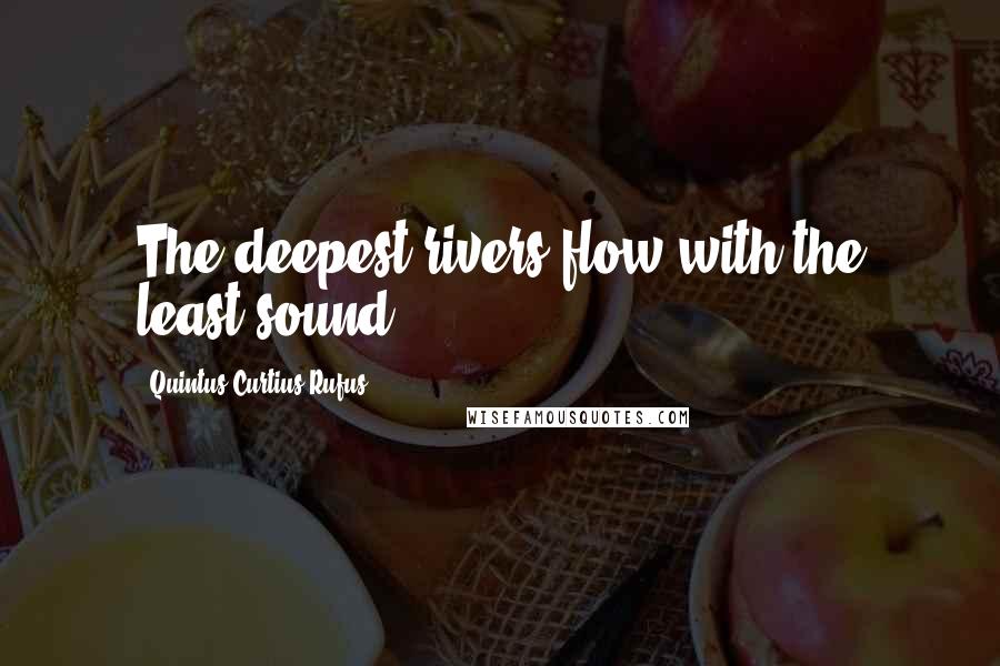 Quintus Curtius Rufus Quotes: The deepest rivers flow with the least sound.