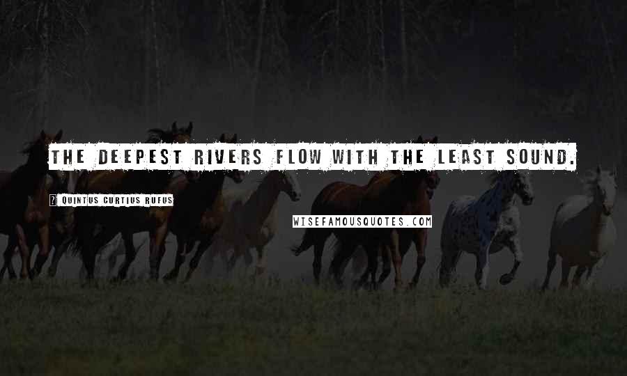 Quintus Curtius Rufus Quotes: The deepest rivers flow with the least sound.