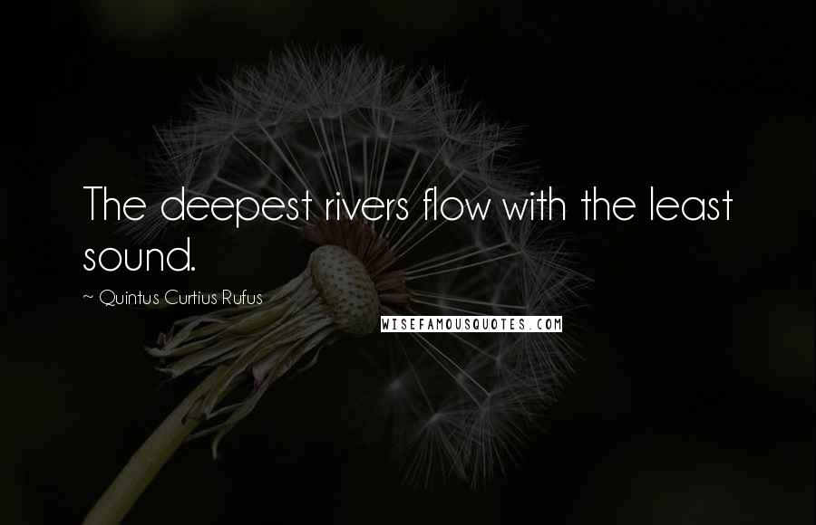 Quintus Curtius Rufus Quotes: The deepest rivers flow with the least sound.