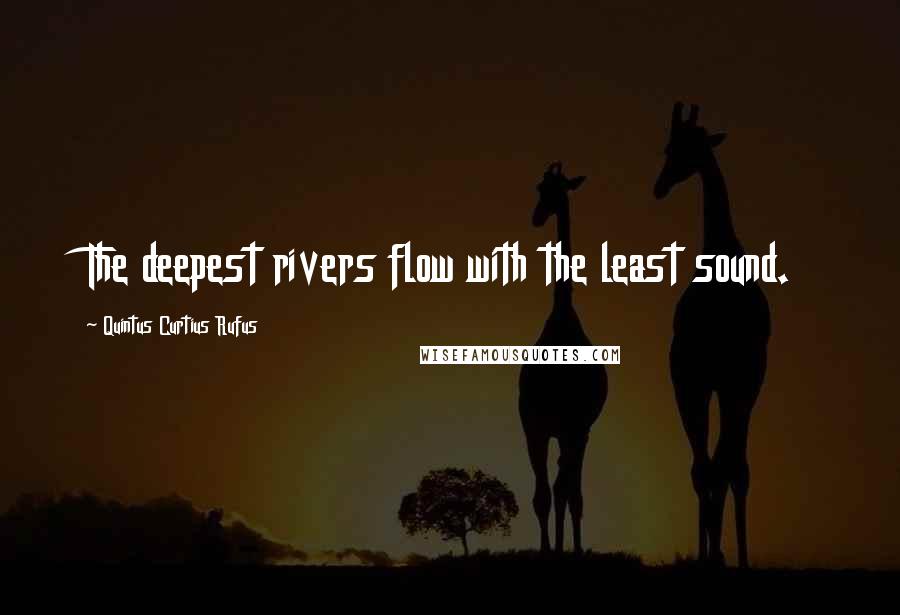 Quintus Curtius Rufus Quotes: The deepest rivers flow with the least sound.