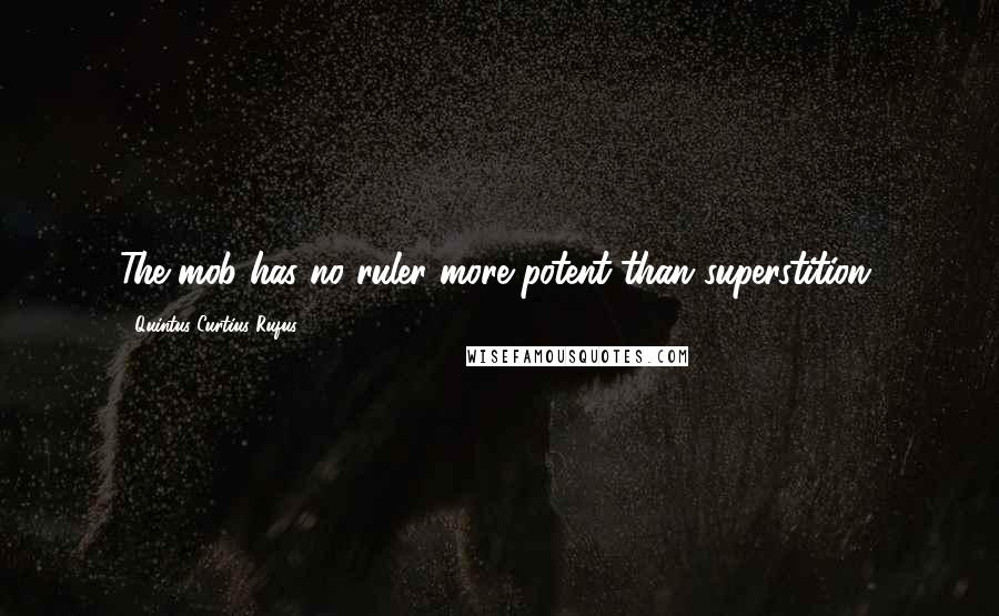 Quintus Curtius Rufus Quotes: The mob has no ruler more potent than superstition.