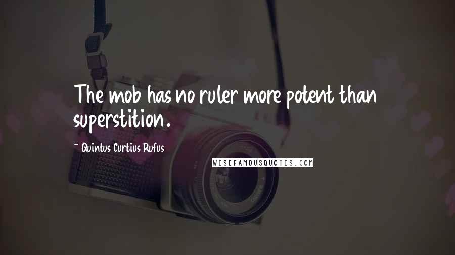 Quintus Curtius Rufus Quotes: The mob has no ruler more potent than superstition.