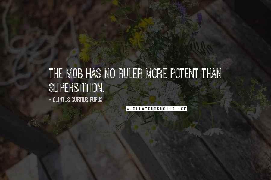 Quintus Curtius Rufus Quotes: The mob has no ruler more potent than superstition.