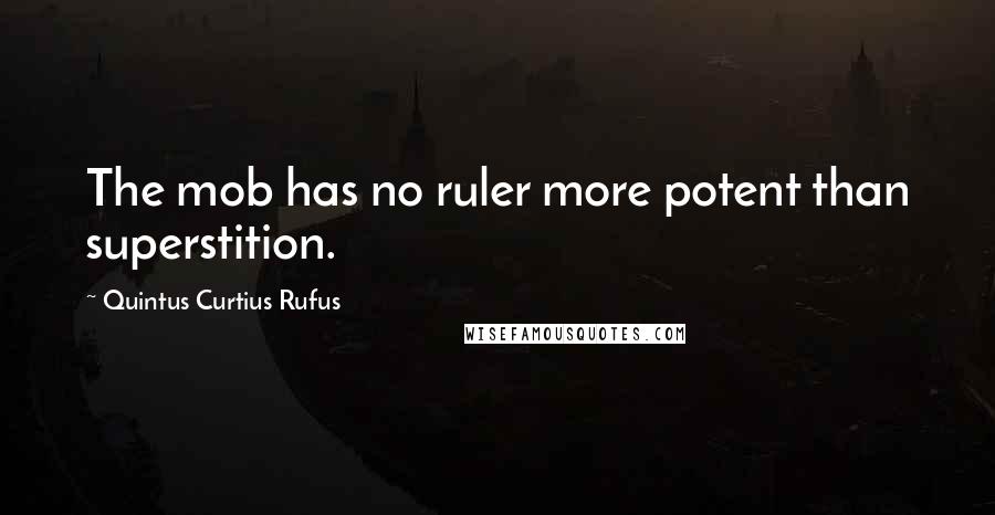 Quintus Curtius Rufus Quotes: The mob has no ruler more potent than superstition.