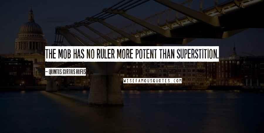 Quintus Curtius Rufus Quotes: The mob has no ruler more potent than superstition.