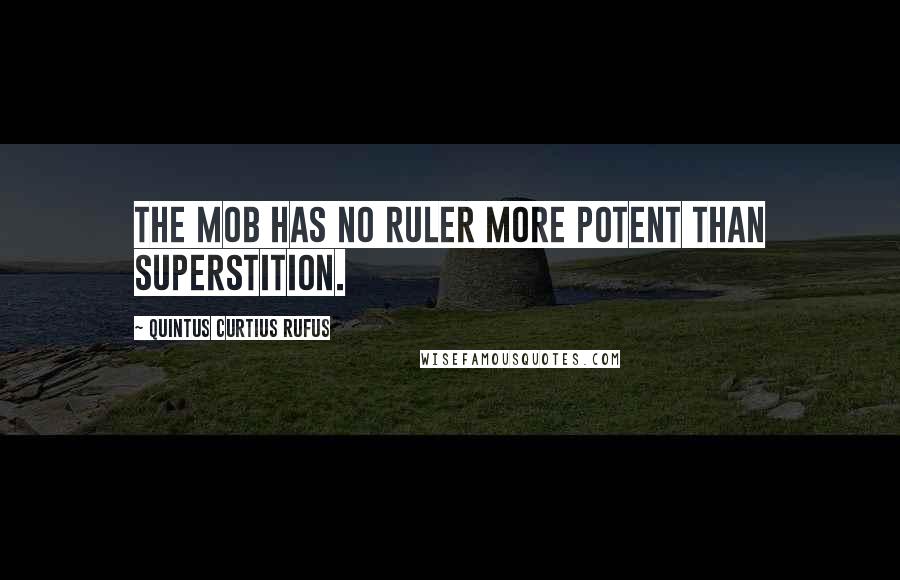 Quintus Curtius Rufus Quotes: The mob has no ruler more potent than superstition.