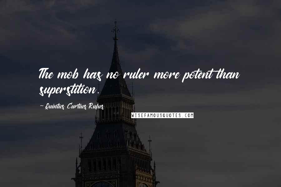 Quintus Curtius Rufus Quotes: The mob has no ruler more potent than superstition.