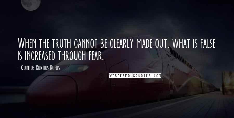 Quintus Curtius Rufus Quotes: When the truth cannot be clearly made out, what is false is increased through fear.