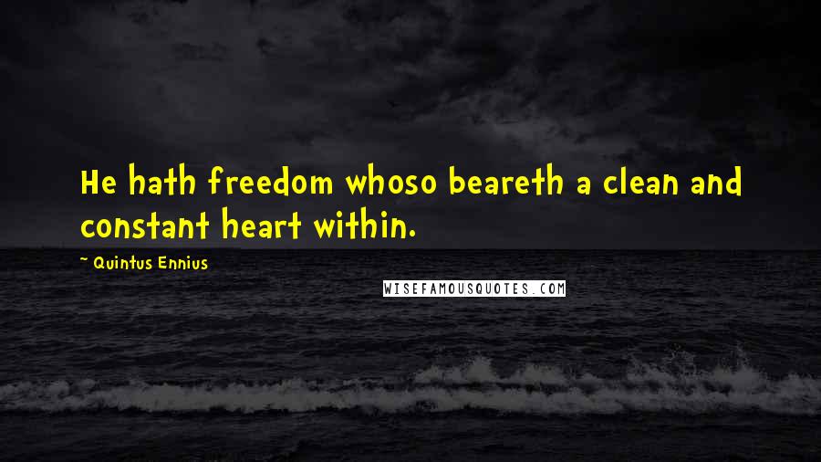 Quintus Ennius Quotes: He hath freedom whoso beareth a clean and constant heart within.