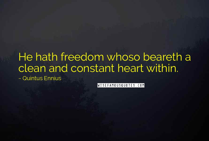 Quintus Ennius Quotes: He hath freedom whoso beareth a clean and constant heart within.