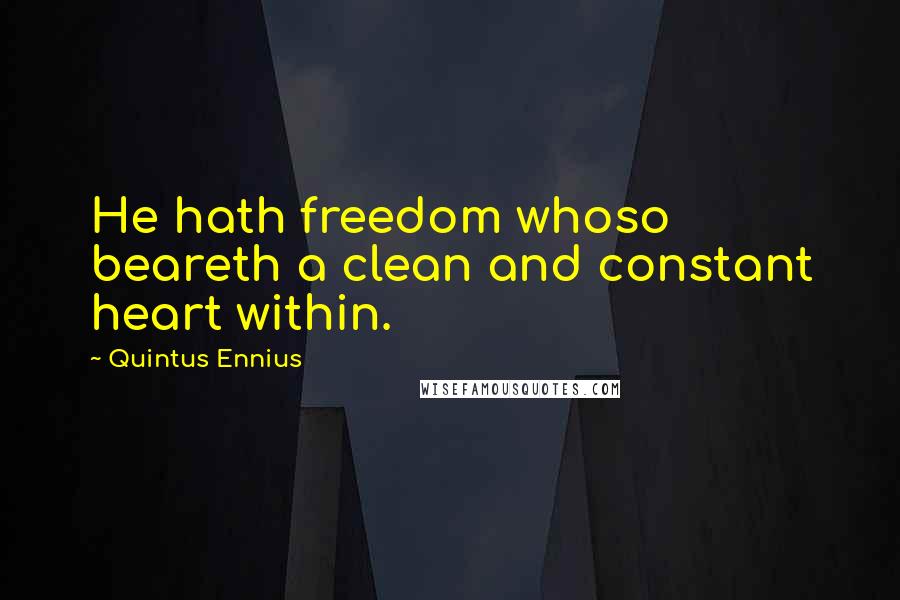 Quintus Ennius Quotes: He hath freedom whoso beareth a clean and constant heart within.