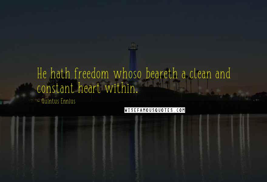 Quintus Ennius Quotes: He hath freedom whoso beareth a clean and constant heart within.