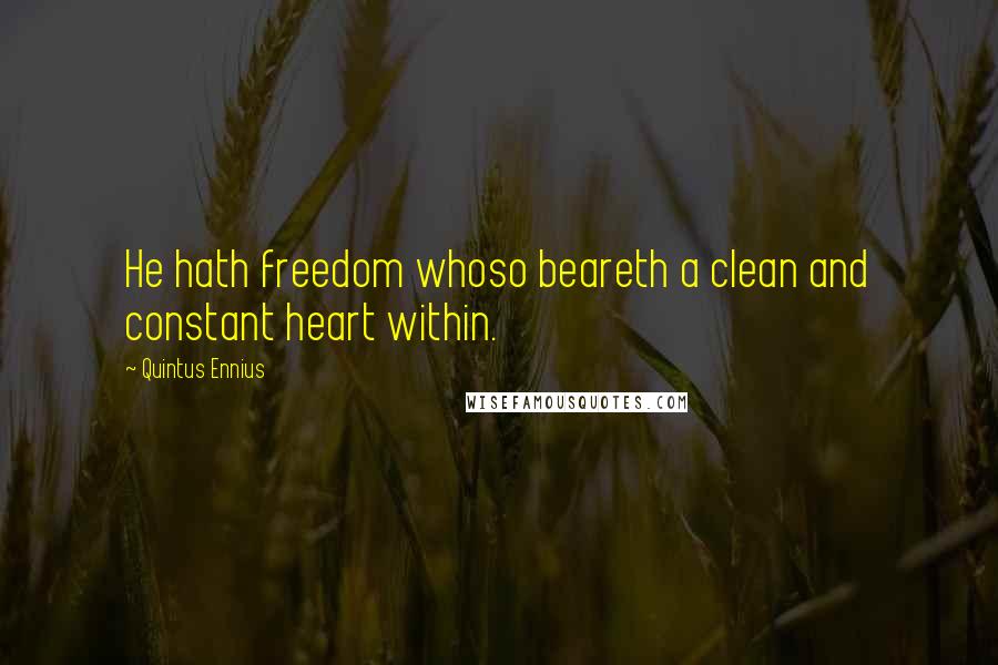 Quintus Ennius Quotes: He hath freedom whoso beareth a clean and constant heart within.