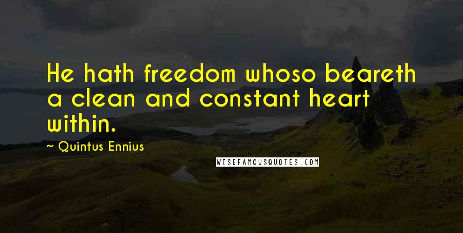 Quintus Ennius Quotes: He hath freedom whoso beareth a clean and constant heart within.