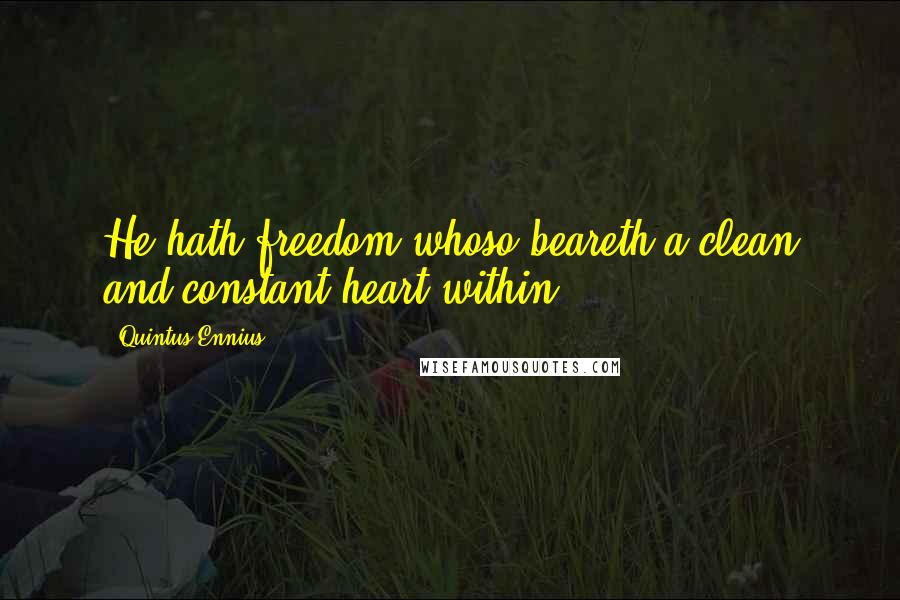 Quintus Ennius Quotes: He hath freedom whoso beareth a clean and constant heart within.