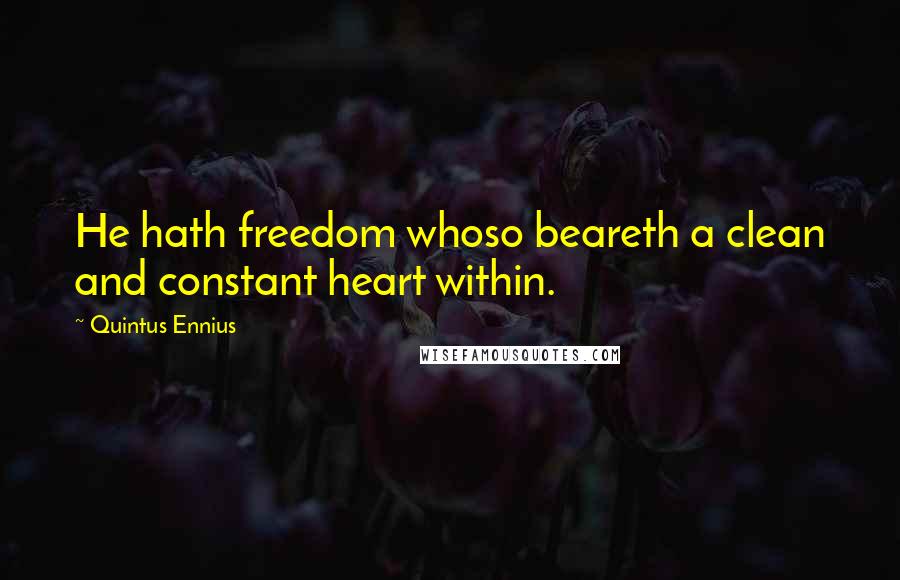 Quintus Ennius Quotes: He hath freedom whoso beareth a clean and constant heart within.