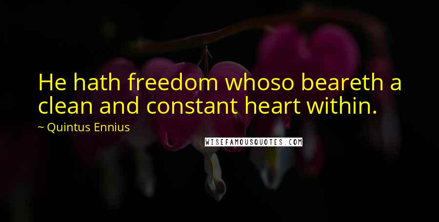 Quintus Ennius Quotes: He hath freedom whoso beareth a clean and constant heart within.