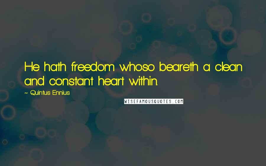 Quintus Ennius Quotes: He hath freedom whoso beareth a clean and constant heart within.