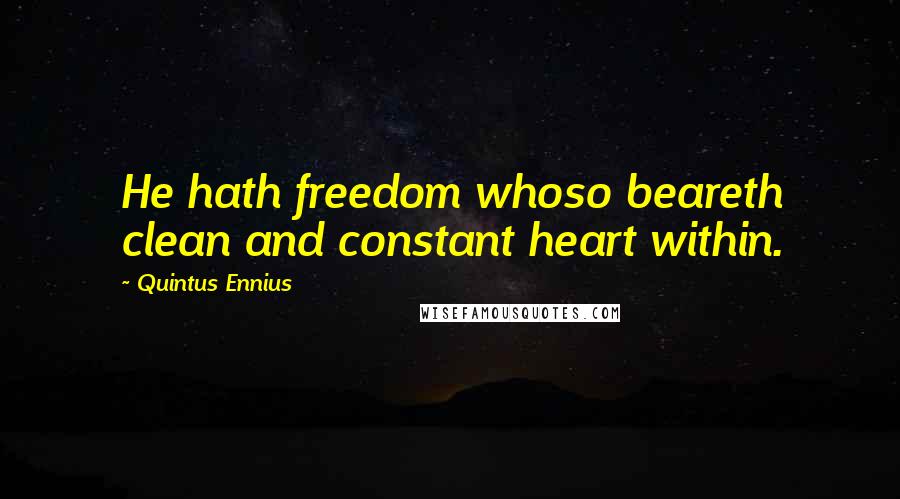 Quintus Ennius Quotes: He hath freedom whoso beareth clean and constant heart within.