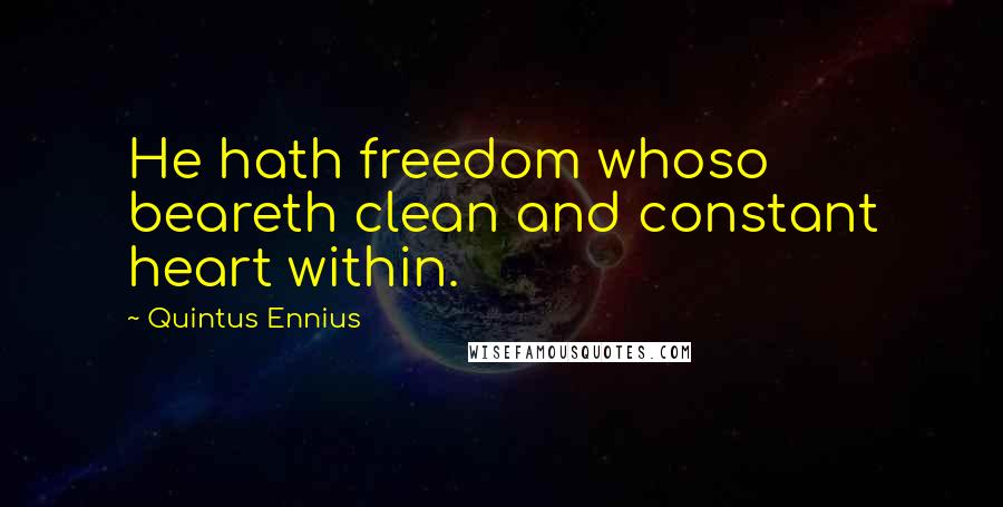 Quintus Ennius Quotes: He hath freedom whoso beareth clean and constant heart within.