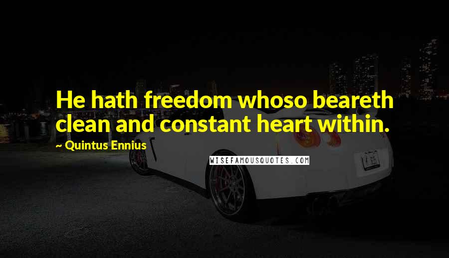 Quintus Ennius Quotes: He hath freedom whoso beareth clean and constant heart within.