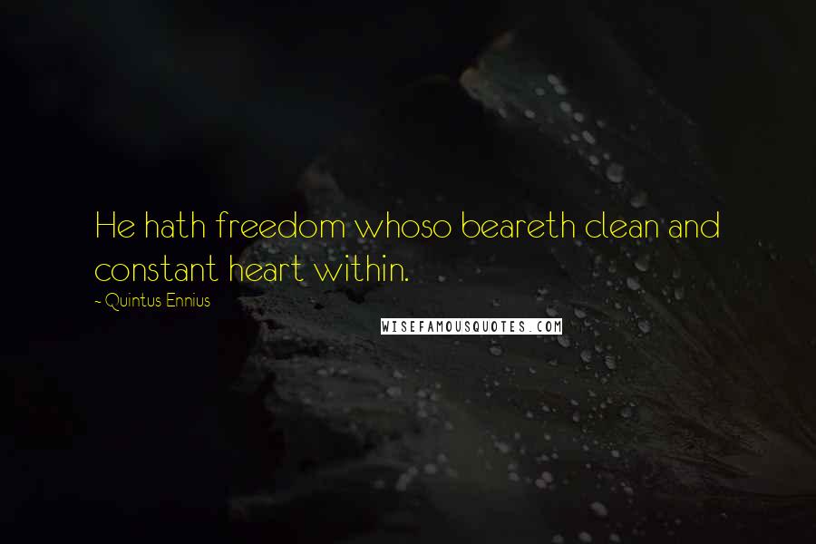 Quintus Ennius Quotes: He hath freedom whoso beareth clean and constant heart within.