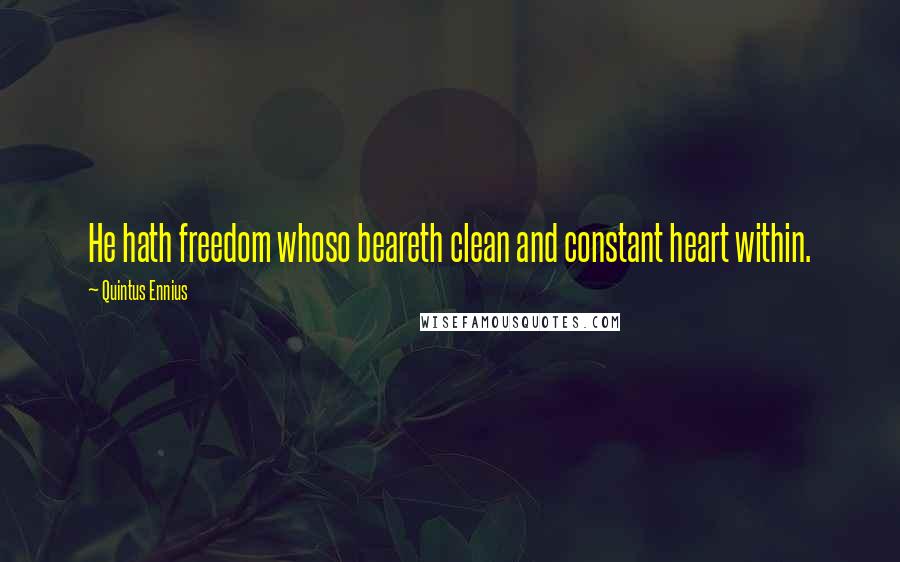 Quintus Ennius Quotes: He hath freedom whoso beareth clean and constant heart within.