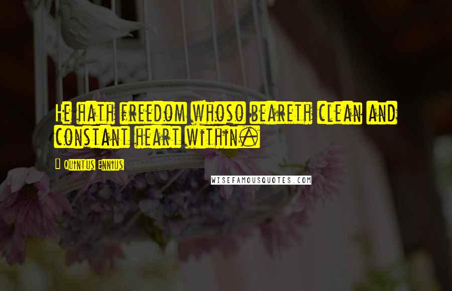 Quintus Ennius Quotes: He hath freedom whoso beareth clean and constant heart within.