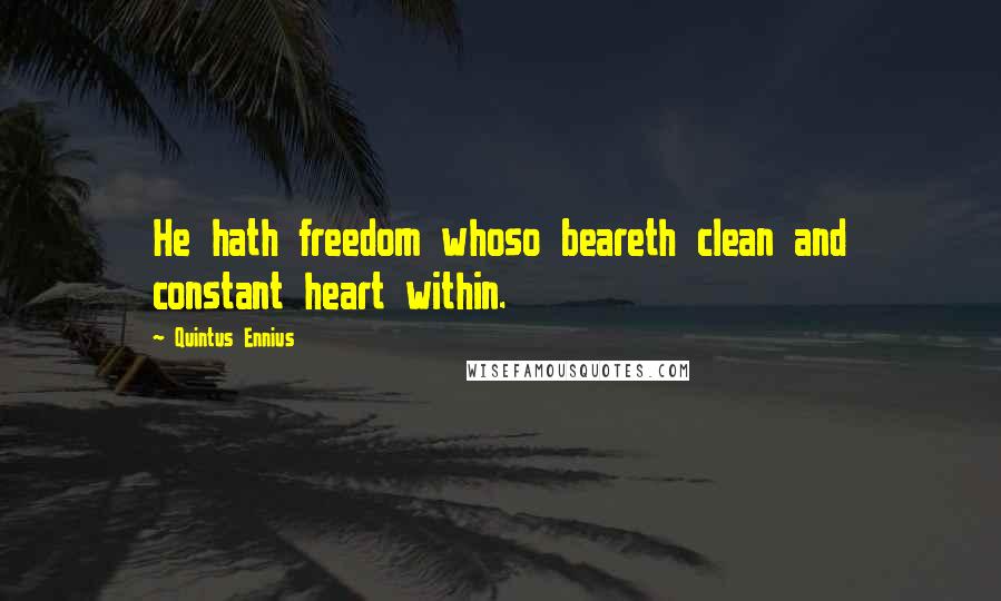 Quintus Ennius Quotes: He hath freedom whoso beareth clean and constant heart within.