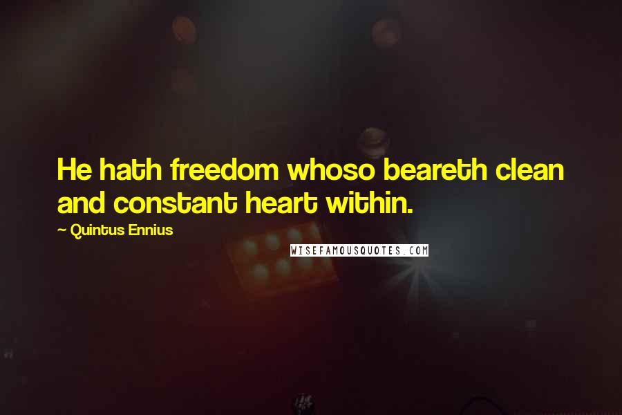 Quintus Ennius Quotes: He hath freedom whoso beareth clean and constant heart within.