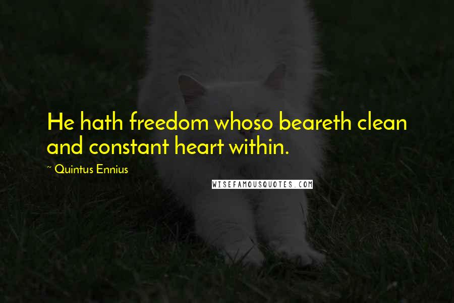 Quintus Ennius Quotes: He hath freedom whoso beareth clean and constant heart within.