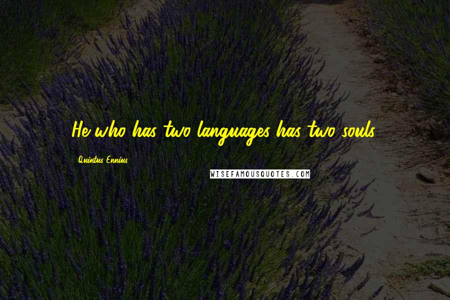 Quintus Ennius Quotes: He who has two languages has two souls.