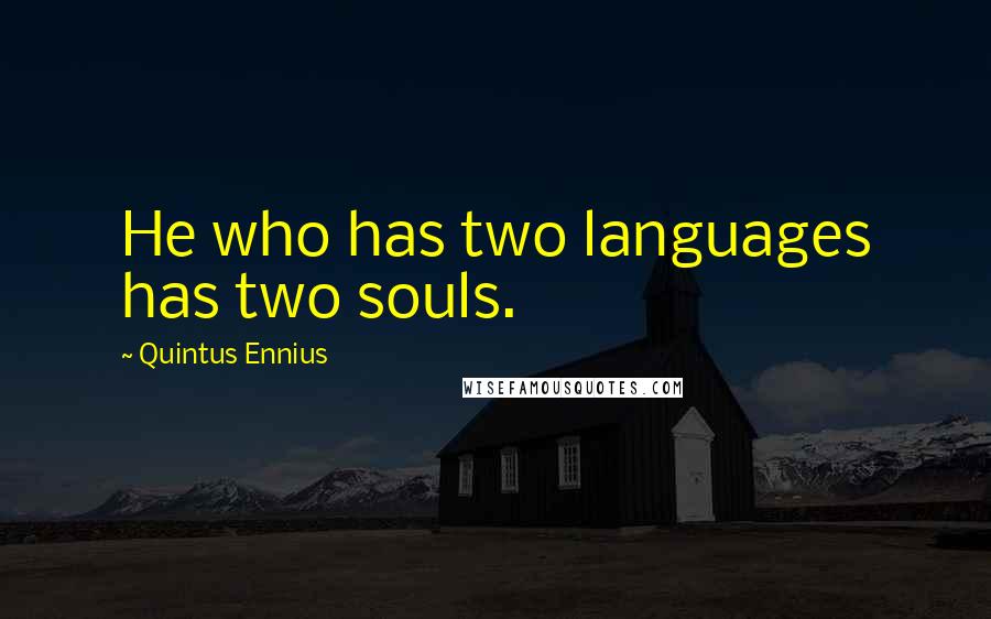 Quintus Ennius Quotes: He who has two languages has two souls.